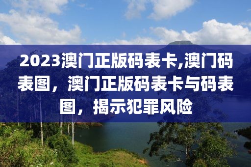 2023澳門正版碼表卡,澳門碼表圖，澳門正版碼表卡與碼表圖，揭示犯罪風(fēng)險(xiǎn)