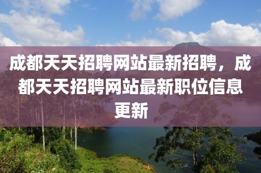 成都天天招聘網(wǎng)站最新招聘，成都天天招聘網(wǎng)站最新職位信息更新
