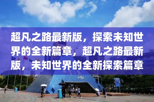 超凡之路最新版，探索未知世界的全新篇章，超凡之路最新版，未知世界的全新探索篇章
