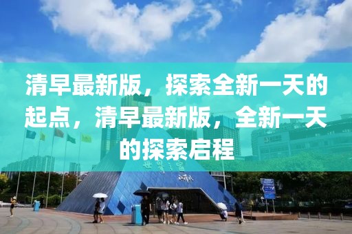 清早最新版，探索全新一天的起點，清早最新版，全新一天的探索啟程
