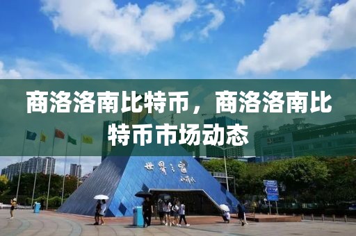 商洛洛南比特幣，商洛洛南比特幣市場(chǎng)動(dòng)態(tài)
