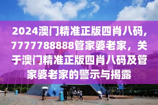 2024澳門精準(zhǔn)正版四肖八碼,7777788888管家婆老家，關(guān)于澳門精準(zhǔn)正版四肖八碼及管家婆老家的警示與揭露