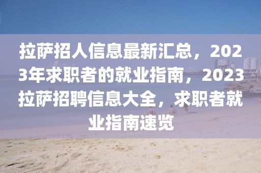 拉薩招人信息最新匯總，2023年求職者的就業(yè)指南，2023拉薩招聘信息大全，求職者就業(yè)指南速覽