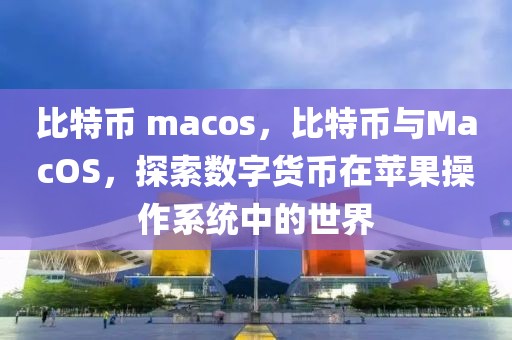 比特幣 macos，比特幣與MacOS，探索數(shù)字貨幣在蘋果操作系統(tǒng)中的世界