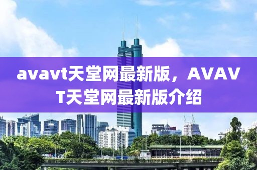 avavt天堂網(wǎng)最新版，AVAVT天堂網(wǎng)最新版介紹
