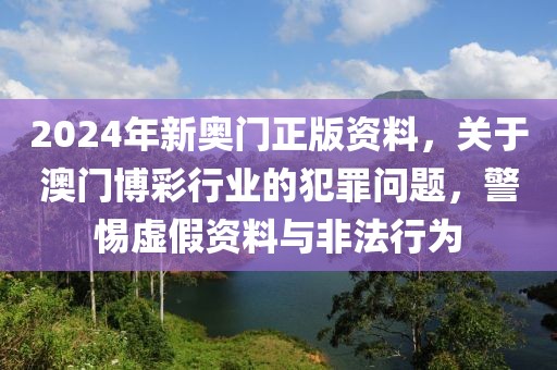 2024年新奧門(mén)正版資料，關(guān)于澳門(mén)博彩行業(yè)的犯罪問(wèn)題，警惕虛假資料與非法行為