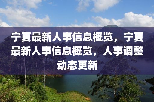 寧夏最新人事信息概覽，寧夏最新人事信息概覽，人事調整動態(tài)更新