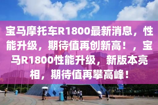 寶馬摩托車(chē)R1800最新消息，性能升級(jí)，期待值再創(chuàng)新高！，寶馬R1800性能升級(jí)，新版本亮相，期待值再攀高峰！