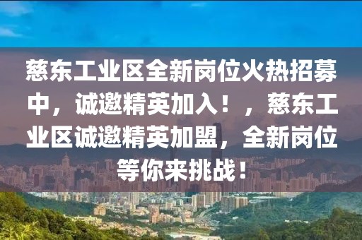 慈東工業(yè)區(qū)全新崗位火熱招募中，誠邀精英加入！，慈東工業(yè)區(qū)誠邀精英加盟，全新崗位等你來挑戰(zhàn)！