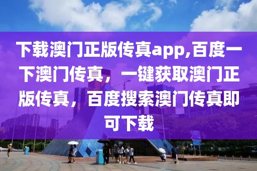 下載澳門正版?zhèn)髡鎍pp,百度一下澳門傳真，一鍵獲取澳門正版?zhèn)髡妫俣人阉靼拈T傳真即可下載