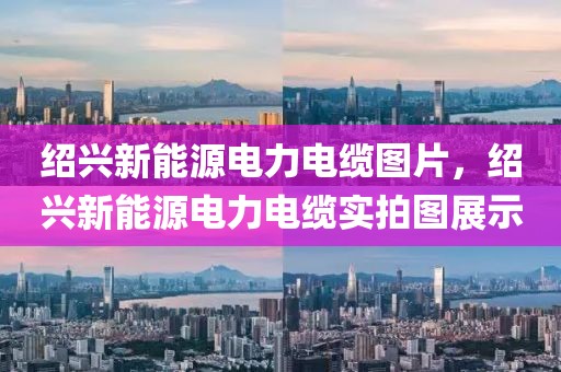 紹興新能源電力電纜圖片，紹興新能源電力電纜實(shí)拍圖展示