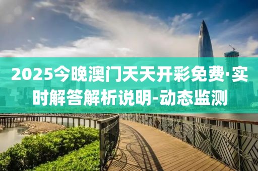 2025今晚澳門天天開彩免費·實時解答解析說明-動態(tài)監(jiān)測