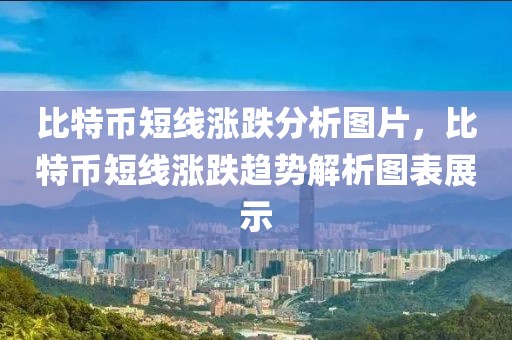 比特幣短線漲跌分析圖片，比特幣短線漲跌趨勢解析圖表展示