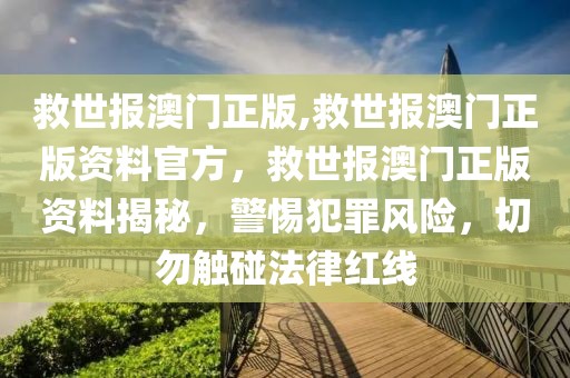 救世報(bào)澳門(mén)正版,救世報(bào)澳門(mén)正版資料官方，救世報(bào)澳門(mén)正版資料揭秘，警惕犯罪風(fēng)險(xiǎn)，切勿觸碰法律紅線(xiàn)