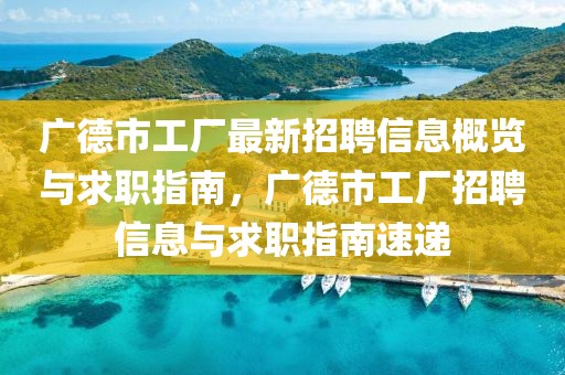 廣德市工廠最新招聘信息概覽與求職指南，廣德市工廠招聘信息與求職指南速遞