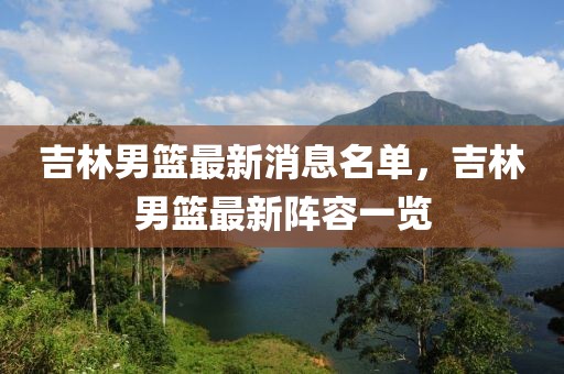 吉林男籃最新消息名單，吉林男籃最新陣容一覽