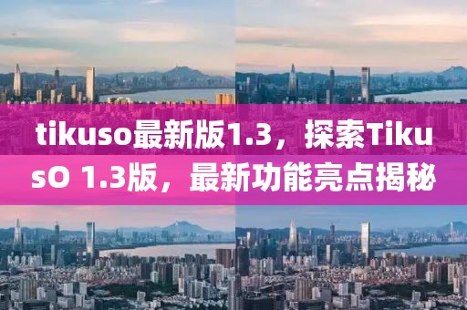 tikuso最新版1.3，探索TikusO 1.3版，最新功能亮點(diǎn)揭秘