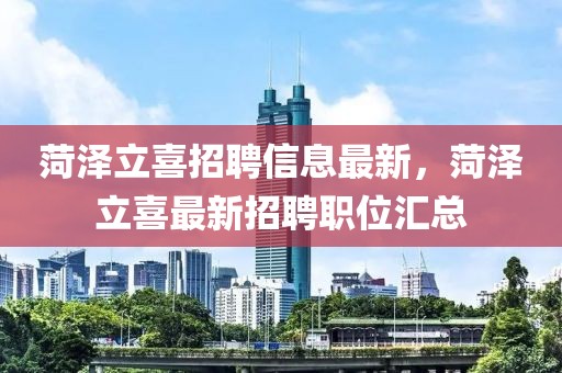 菏澤立喜招聘信息最新，菏澤立喜最新招聘職位匯總