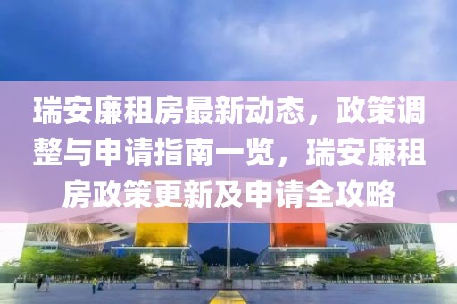 瑞安廉租房最新動(dòng)態(tài)，政策調(diào)整與申請(qǐng)指南一覽，瑞安廉租房政策更新及申請(qǐng)全攻略