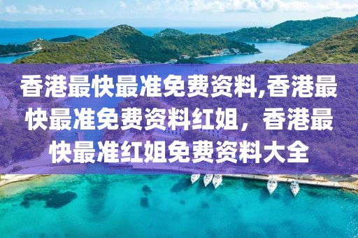香港最快最準(zhǔn)免費(fèi)資料,香港最快最準(zhǔn)免費(fèi)資料紅姐，香港最快最準(zhǔn)紅姐免費(fèi)資料大全