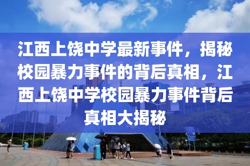 江西上饒中學(xué)最新事件，揭秘校園暴力事件的背后真相，江西上饒中學(xué)校園暴力事件背后真相大揭秘