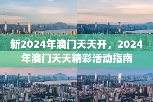 新2024年澳門天天開，2024年澳門天天精彩活動指南