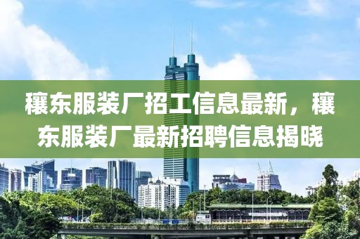 穰東服裝廠招工信息最新，穰東服裝廠最新招聘信息揭曉