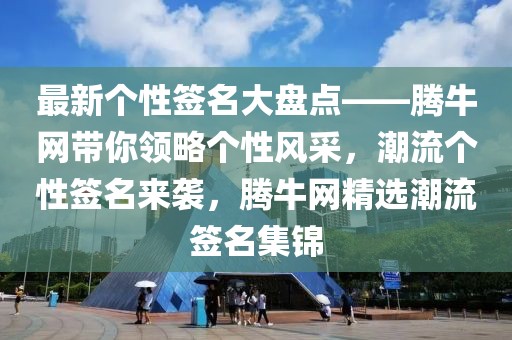 最新個性簽名大盤點——騰牛網(wǎng)帶你領(lǐng)略個性風(fēng)采，潮流個性簽名來襲，騰牛網(wǎng)精選潮流簽名集錦