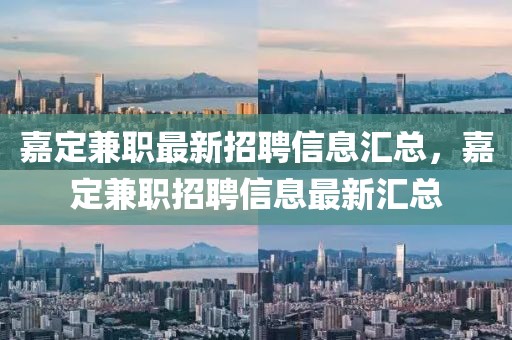 嘉定兼職最新招聘信息匯總，嘉定兼職招聘信息最新匯總