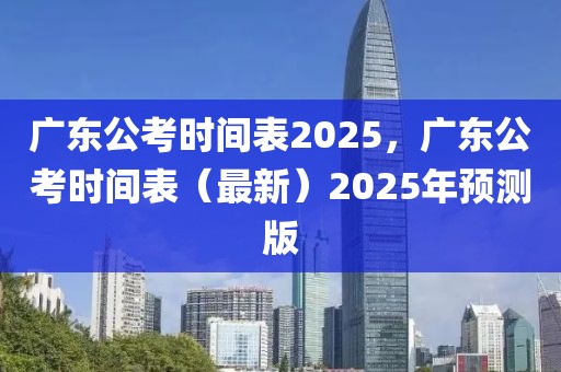 廣東公考時間表2025，廣東公考時間表（最新）2025年預(yù)測版