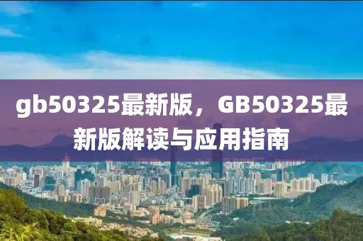 gb50325最新版，GB50325最新版解讀與應用指南