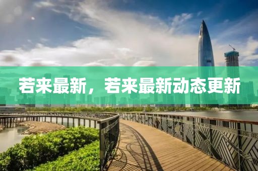 若來最新，若來最新動態(tài)更新