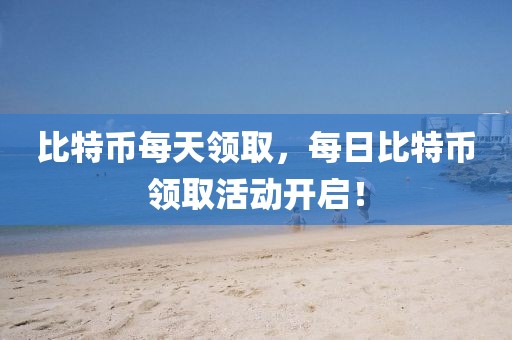 比特幣每天領取，每日比特幣領取活動開啟！
