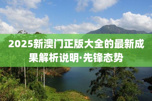 2025新澳門正版大全的最新成果解析說明·先鋒態(tài)勢