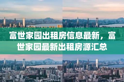 富世家園出租房信息最新，富世家園最新出租房源匯總
