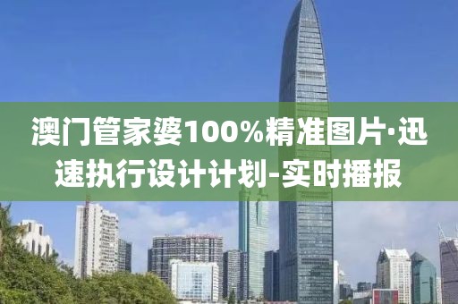 澳門(mén)管家婆100%精準(zhǔn)圖片·迅速執(zhí)行設(shè)計(jì)計(jì)劃-實(shí)時(shí)播報(bào)