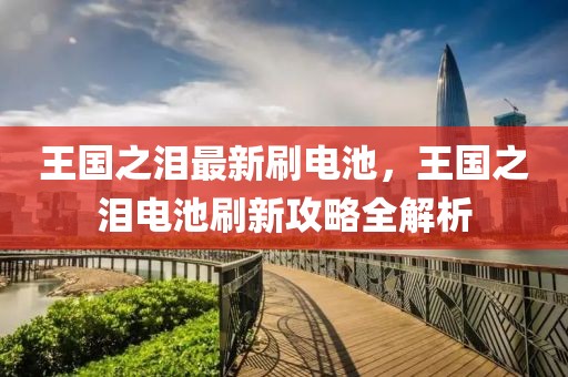 王國之淚最新刷電池，王國之淚電池刷新攻略全解析