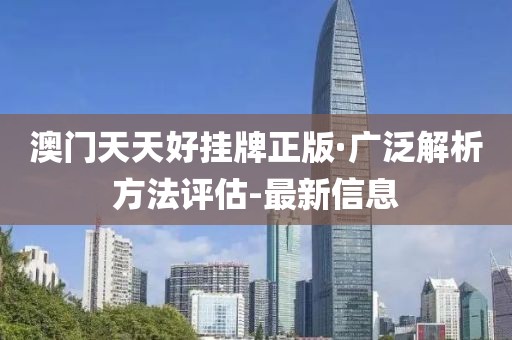 澳門天天好掛牌正版·廣泛解析方法評(píng)估-最新信息
