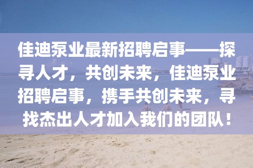 佳迪泵業(yè)最新招聘啟事——探尋人才，共創(chuàng)未來(lái)，佳迪泵業(yè)招聘啟事，攜手共創(chuàng)未來(lái)，尋找杰出人才加入我們的團(tuán)隊(duì)！