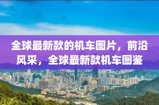 全球最新款的機(jī)車圖片，前沿風(fēng)采，全球最新款機(jī)車圖鑒