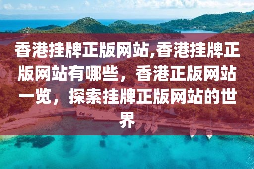 香港掛牌正版網(wǎng)站,香港掛牌正版網(wǎng)站有哪些，香港正版網(wǎng)站一覽，探索掛牌正版網(wǎng)站的世界