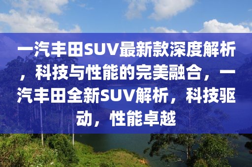 一汽豐田SUV最新款深度解析，科技與性能的完美融合，一汽豐田全新SUV解析，科技驅(qū)動(dòng)，性能卓越