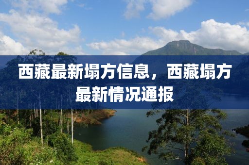 西藏最新塌方信息，西藏塌方最新情況通報(bào)