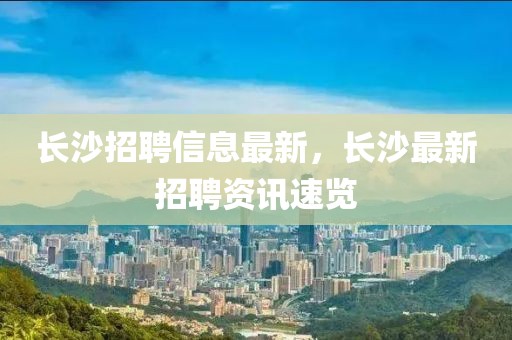 長沙招聘信息最新，長沙最新招聘資訊速覽