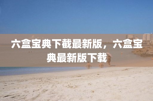 六盒寶典下截最新版，六盒寶典最新版下載