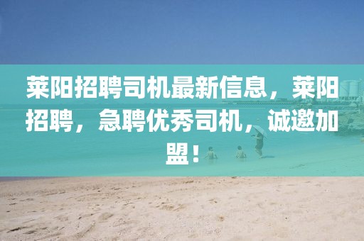 萊陽招聘司機(jī)最新信息，萊陽招聘，急聘優(yōu)秀司機(jī)，誠邀加盟！