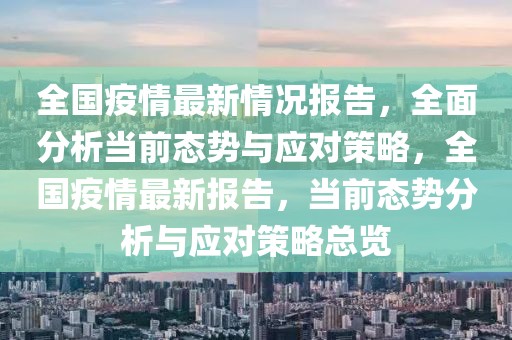 全國疫情最新情況報告，全面分析當前態(tài)勢與應(yīng)對策略，全國疫情最新報告，當前態(tài)勢分析與應(yīng)對策略總覽