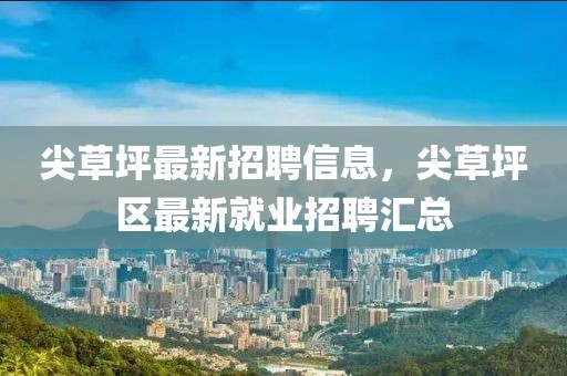 尖草坪最新招聘信息，尖草坪區(qū)最新就業(yè)招聘匯總