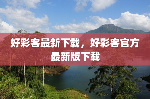 好彩客最新下載，好彩客官方最新版下載