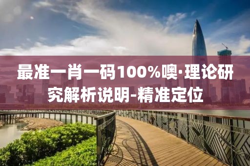 最準一肖一碼100%噢·理論研究解析說明-精準定位
